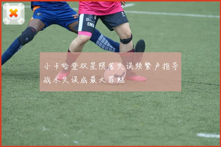 小卡哈登双星陨落失误频繁卢指导战术失误成最大罪魁