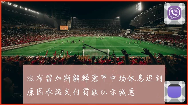 法布雷加斯解释意甲中场休息迟到原因承诺支付罚款以示诚意