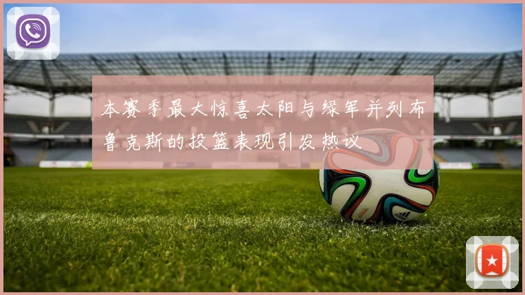 本赛季最大惊喜太阳与绿军并列布鲁克斯的投篮表现引发热议