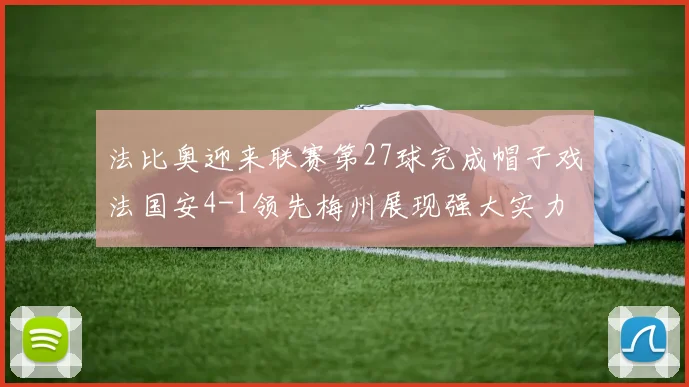 法比奥迎来联赛第27球完成帽子戏法国安4-1领先梅州展现强大实力