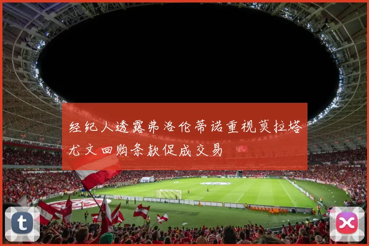 经纪人透露弗洛伦蒂诺重视莫拉塔尤文回购条款促成交易