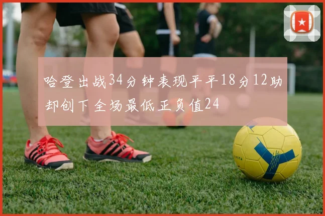 哈登出战34分钟表现平平18分12助却创下全场最低正负值24