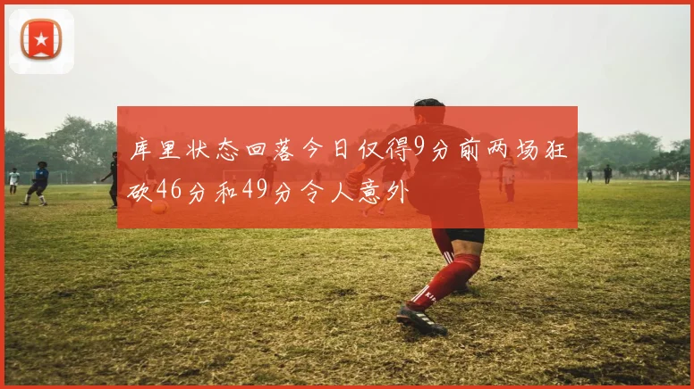 库里状态回落今日仅得9分前两场狂砍46分和49分令人意外