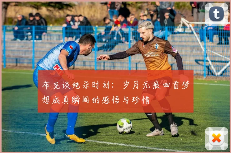布克谈绝杀时刻：岁月无痕回首梦想成真瞬间的感悟与珍惜