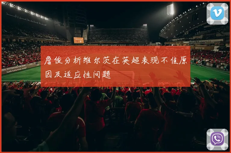 詹俊分析维尔茨在英超表现不佳原因及适应性问题