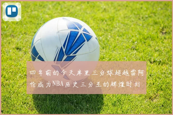 四年前的今天库里三分球超越雷阿伦成为NBA历史三分王的辉煌时刻