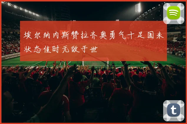 埃尔纳内斯赞拉齐奥勇气十足国米状态佳时无敌于世