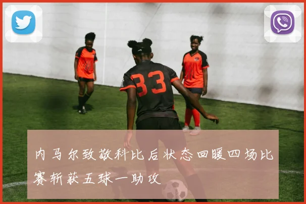 内马尔致敬科比后状态回暖四场比赛斩获五球一助攻