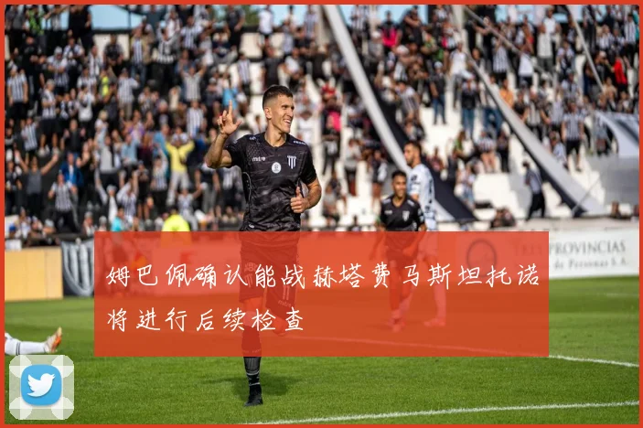 姆巴佩确认能战赫塔费马斯坦托诺将进行后续检查